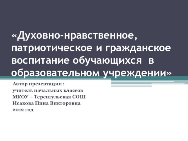 «Духовно-нравственное, патриотическое и гражданское воспитание обучающихся в образовательном учреждении»Автор презентации : учитель