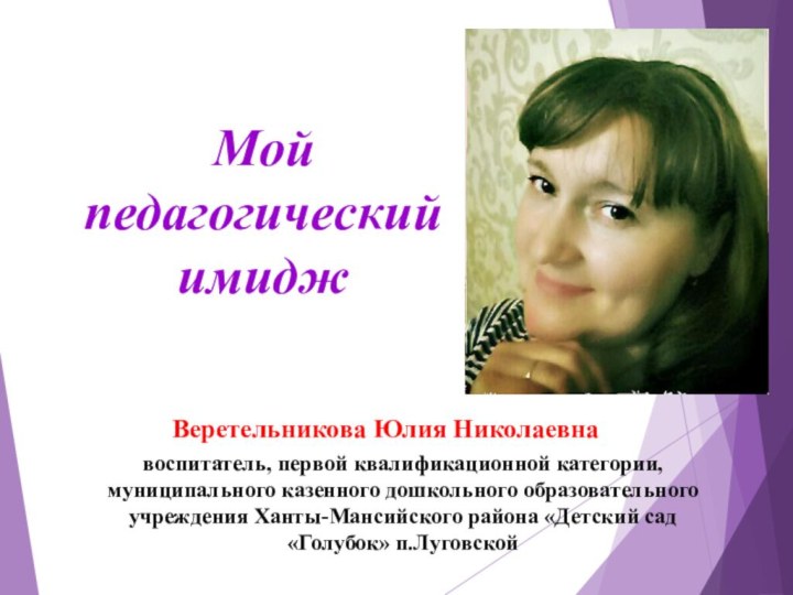 Мой педагогический имиджвоспитатель, первой квалификационной категории, муниципального казенного дошкольного образовательного учреждения Ханты-Мансийского