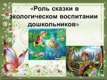 Роль сказки в экологическом воспитании дошкольников презентация к уроку по окружающему миру (старшая группа)