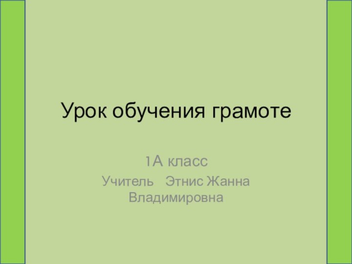 Урок обучения грамоте1А класс Учитель  Этнис Жанна Владимировна