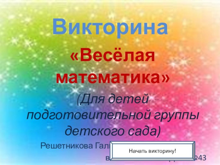 Викторина«Весёлая математика»(Для детей подготовительной группы детского сада)  Решетникова Галина Александровна, воспитатель МБДОУ №43Начать викторину!