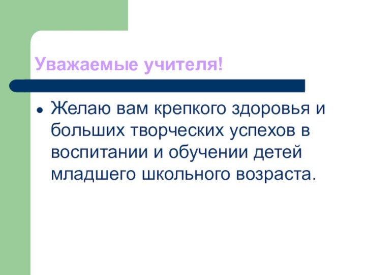 Уважаемые учителя!Желаю вам крепкого здоровья и больших творческих успехов в воспитании и