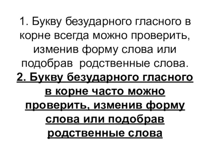 1. Букву безударного гласного в корне всегда можно проверить, изменив форму слова