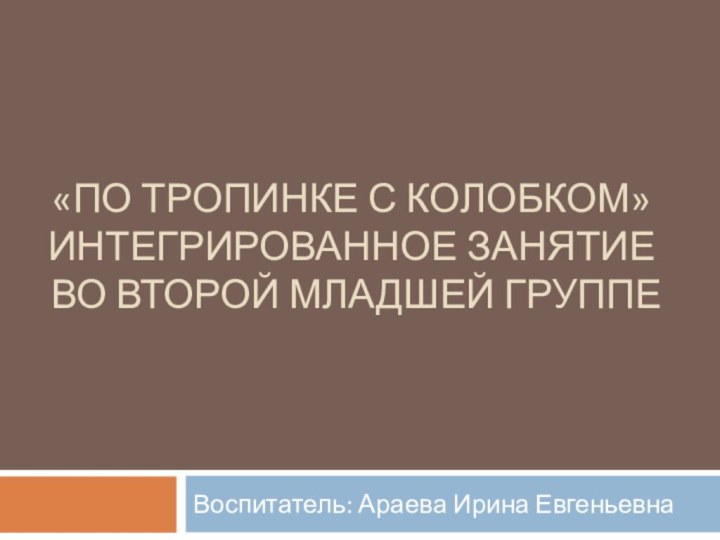 «ПО ТРОПИНКЕ С КОЛОБКОМ» ИНТЕГРИРОВАННОЕ ЗАНЯТИЕ ВО ВТОРОЙ