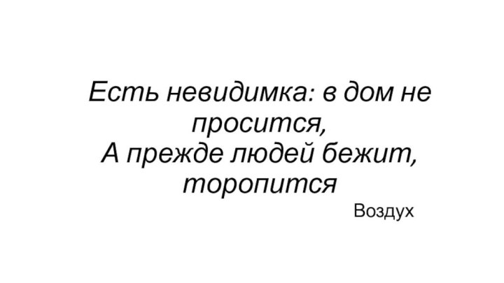 Есть невидимка: в дом не просится, А прежде людей бежит, торопится  Воздух