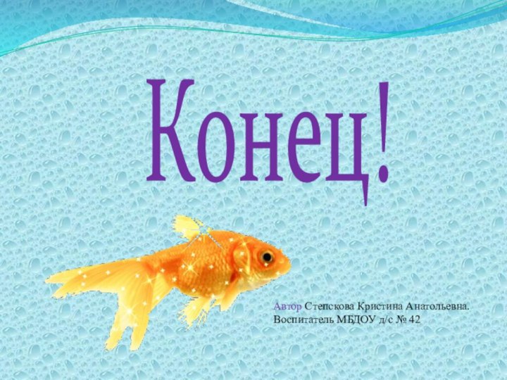 Конец!Автор Степскова Кристина Анатольевна.Воспитатель МБДОУ д/с № 42