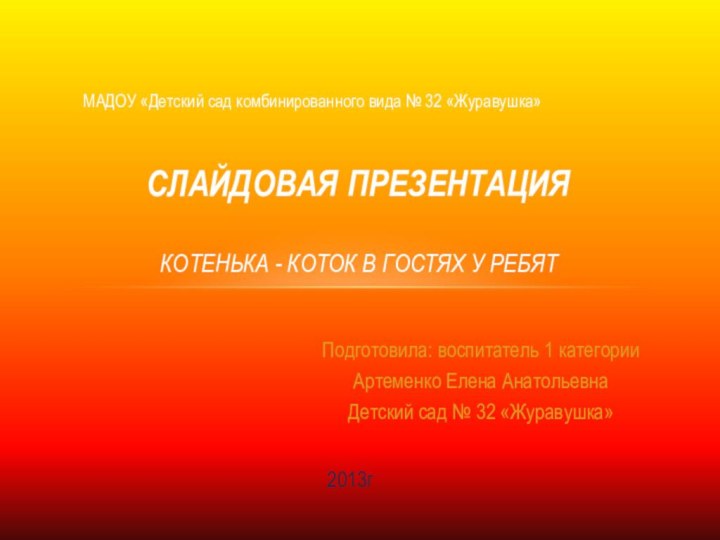 Подготовила: воспитатель 1 категорииАртеменко Елена АнатольевнаДетский сад № 32 «Журавушка»Слайдовая презентация