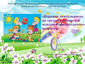 Презентация опыта работы Игровая деятельность на группах раннего и младшего дошкольного возраста материал (младшая группа)