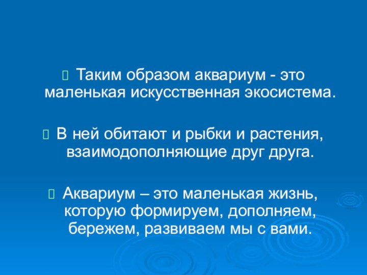 Таким образом аквариум - это маленькая искусственная экосистема. В ней обитают и