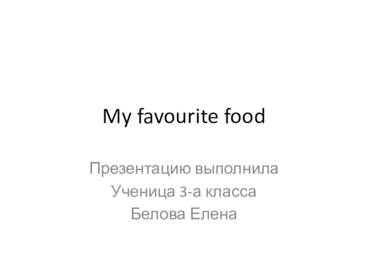 My favourite foodПрезентацию выполнила Ученица 3-а классаБелова Елена