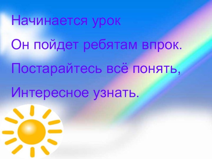 Начинается урокОн пойдет ребятам впрок.Постарайтесь всё понять,Интересное узнать.