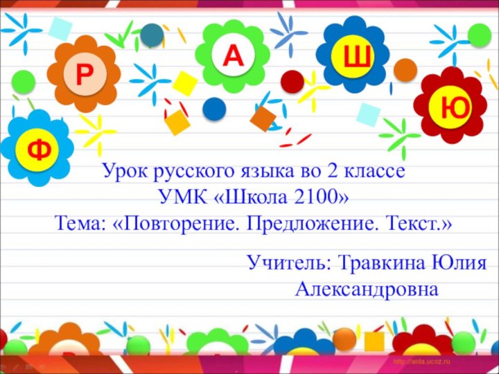 АРЮШФУрок русского языка во 2 классе УМК «Школа 2100» Тема: «Повторение. Предложение. Текст.»Учитель: Травкина Юлия Александровна