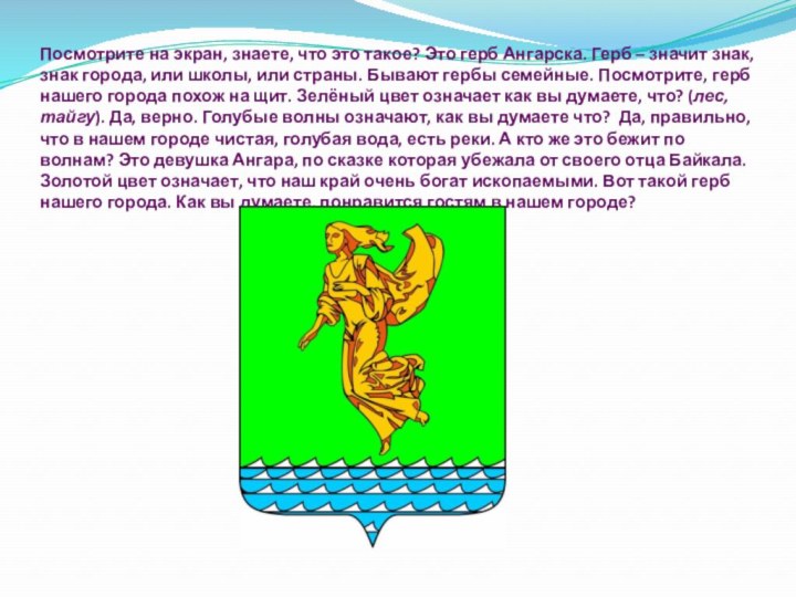 Посмотрите на экран, знаете, что это такое? Это герб Ангарска. Герб –