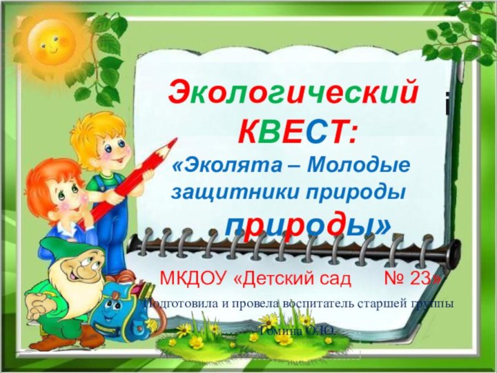 ЭкологическийКВЕСТ:«Эколята – Молодые защитники природыприроды» МКДОУ «Детский сад   № 23»Подготовила