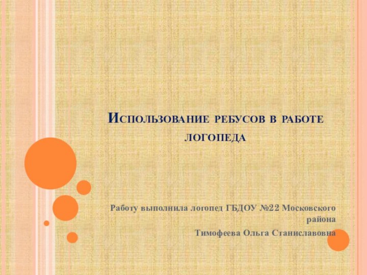 Использование ребусов в работе логопеда Работу выполнила логопед ГБДОУ №22 Московского района Тимофеева Ольга Станиславовна