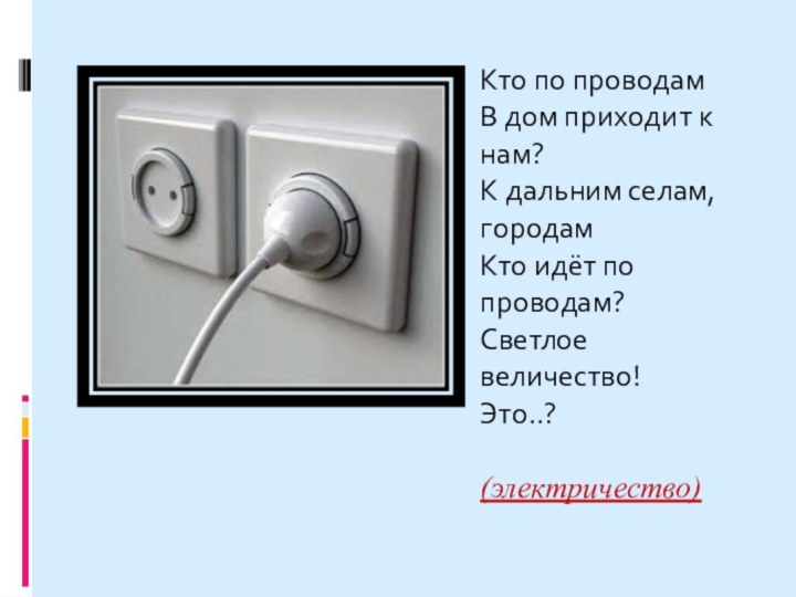 Кто по проводамВ дом приходит к нам?К дальним селам, городамКто идёт по