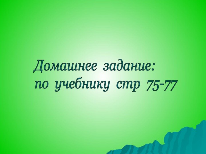 Домашнее задание:  по учебнику стр 75-77