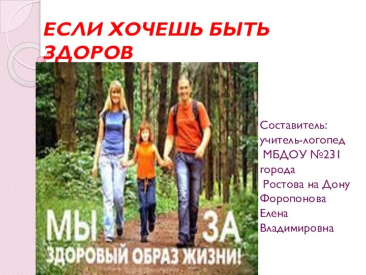 ЕСЛИ ХОЧЕШЬ БЫТЬ ЗДОРОВСоставитель:учитель-логопед МБДОУ №231города Ростова на ДонуФоропоноваЕленаВладимировна