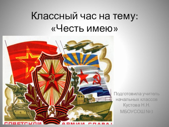 Классный час на тему:  «Честь имею»Подготовила учитель начальных классов Кустова Н.Н.МБОУСОШ №3