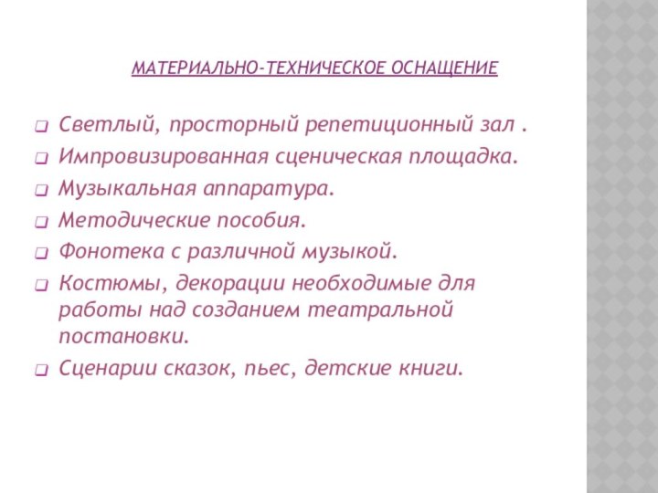 Материально-техническое оснащениеСветлый, просторный репетиционный зал .Импровизированная сценическая площадка.Музыкальная аппаратура.Методические пособия.Фонотека