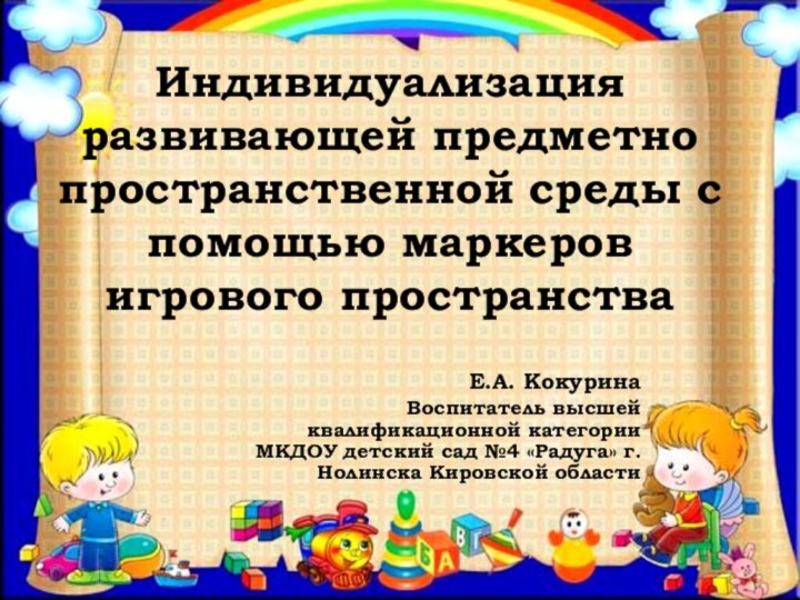 Индивидуализация развивающей предметно пространственной среды с помощью маркеров игрового пространстваЕ.А. КокуринаВоспитатель высшей