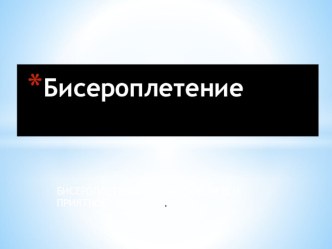 ПРЕЗЕНТАЦИЯ К МАСТЕР-КЛАССУ ПО БИСЕРОПЛЕТЕНИЮ презентация к занятию (подготовительная группа) по теме