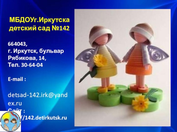 МБДОУг.Иркутска детский сад №142664043,г. Иркутск, бульвар Рябикова, 14, Тел. 30-64-04E-mail : detsad-142.irk@yandex.ruСайт : http://142.detirkutsk.ru