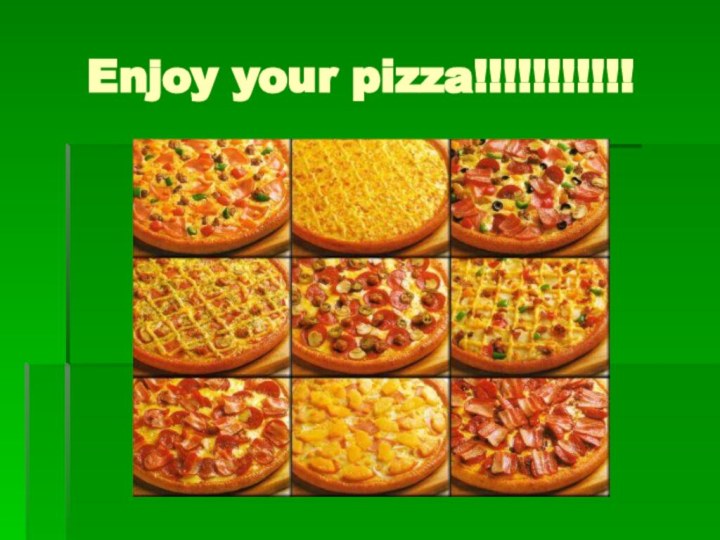 Enjoy your pizza!!!!!!!!!!!