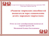 Отчет по теме самообразования: Развитие творческих способностей воспитателя через ознакомление детей с русским народным творчеством презентация к занятию (старшая группа)