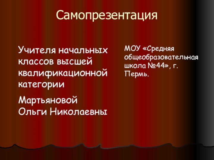 СамопрезентацияУчителя начальных классов высшей квалификационной категорииМартьяновойОльги НиколаевныМОУ «Средняя общеобразовательная школа №44», г.Пермь.