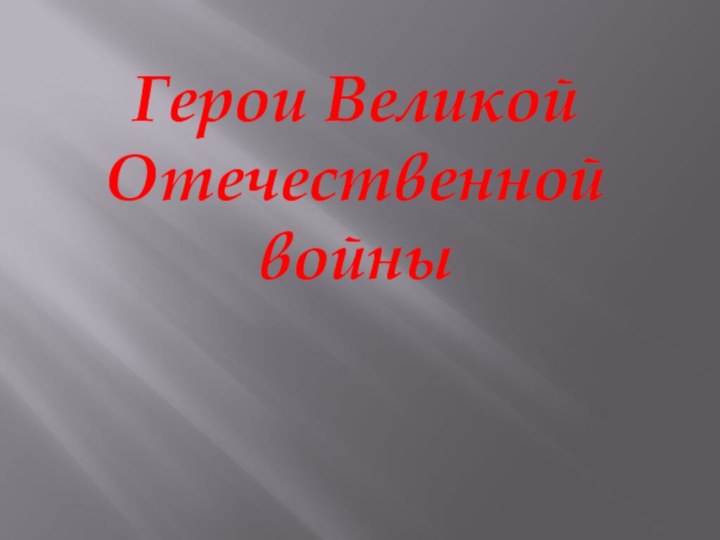 Герои Великой Отечественной             войны