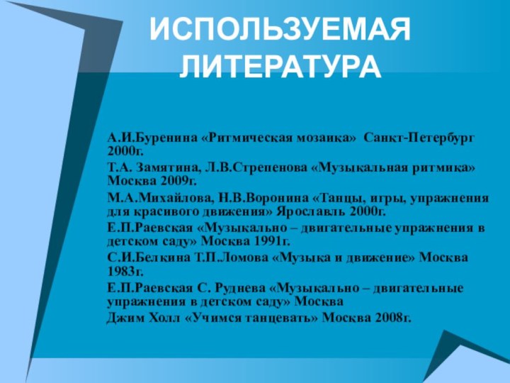 ИСПОЛЬЗУЕМАЯ ЛИТЕРАТУРАА.И.Буренина «Ритмическая мозаика» Санкт-Петербург 2000г.Т.А. Замятина, Л.В.Стрепенова «Музыкальная ритмика» Москва 2009г.М.А.Михайлова,