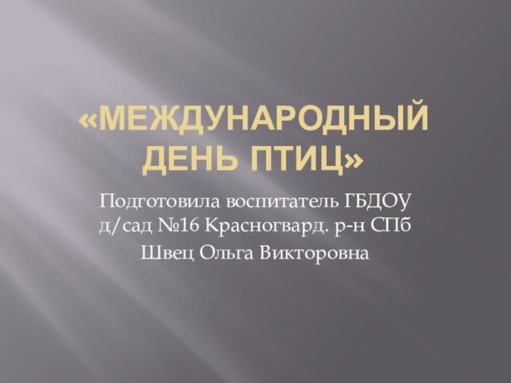 «Международный день птиц»Подготовила воспитатель ГБДОУ д/сад №16 Красногвард. р-н СПб Швец Ольга Викторовна