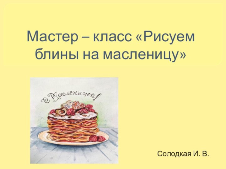 Мастер – класс «Рисуем блины на масленицу»Солодкая И. В.