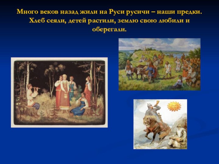 Много веков назад жили на Руси русичи – наши предки. Хлеб сеяли,