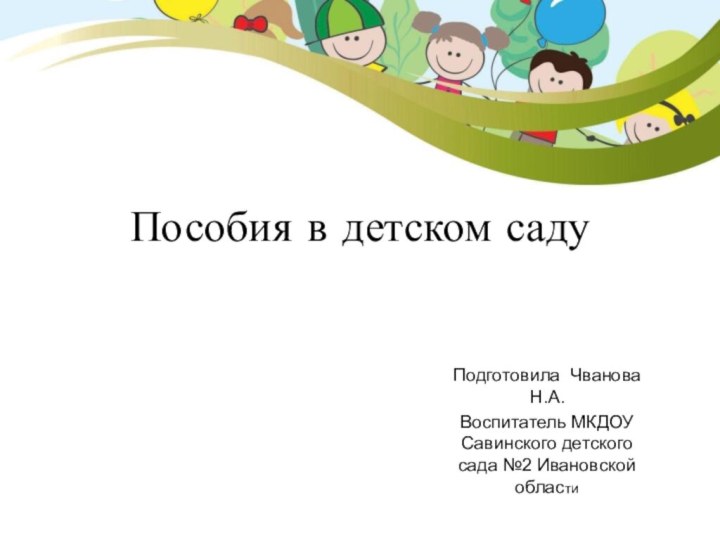 Пособия в детском садуПодготовила Чванова Н.А.Воспитатель МКДОУ Савинского детского сада №2 Ивановской области