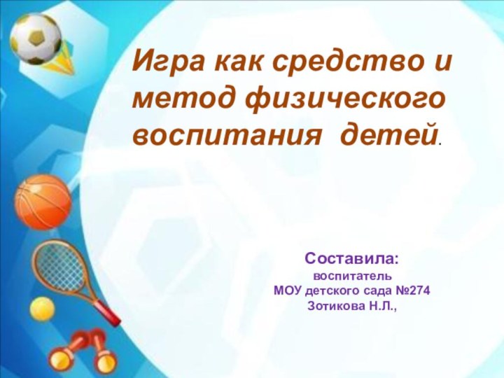 Составила: воспитательМОУ детского сада №274Зотикова Н.Л., Игра как средство и метод физического воспитания детей.