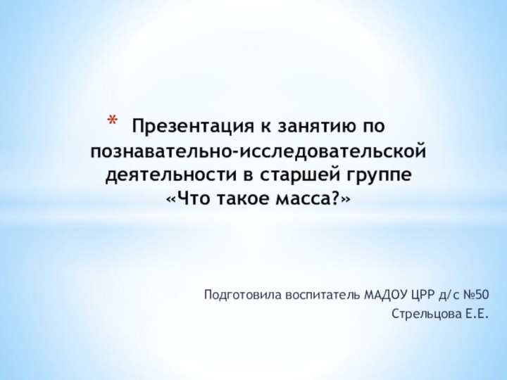 Подготовила воспитатель МАДОУ ЦРР д/с №50Стрельцова Е.Е.Презентация к занятию по познавательно-исследовательской деятельности