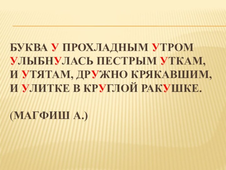 БУКВА У ПРОХЛАДНЫМ УТРОМ УЛЫБНУЛАСЬ ПЕСТРЫМ УТКАМ, И УТЯТАМ, ДРУЖНО КРЯКАВШИМ,