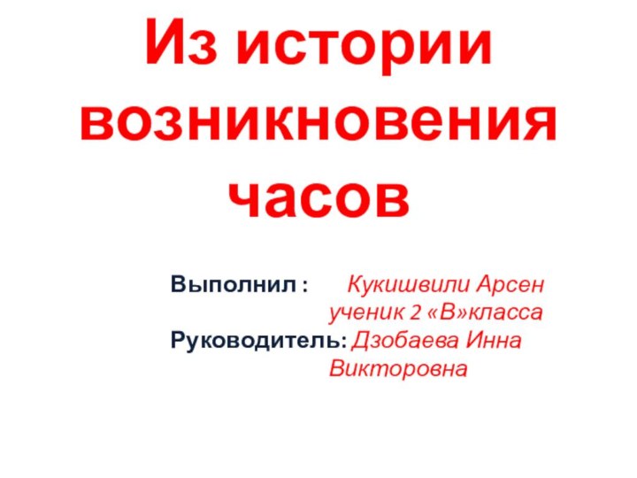 Из истории возникновения часовВыполнил :    Кукишвили Арсен