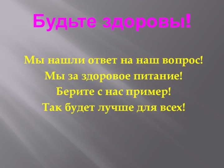 Будьте здоровы!Мы нашли ответ на наш вопрос!Мы за здоровое питание!Берите с нас