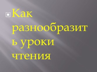 Презентация Как разнообразить уроки чтения презентация к уроку по чтению (3 класс)