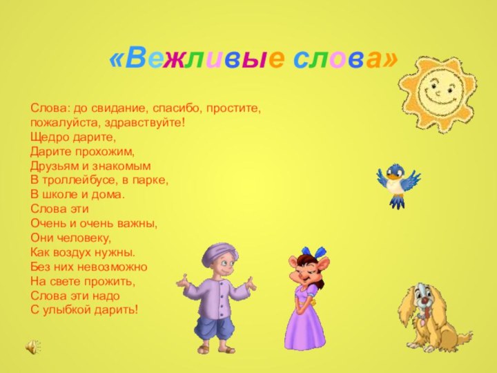 «Вежливые слова»Слова: до свидание, спасибо, простите,пожалуйста, здравствуйте!Щедро дарите,Дарите прохожим,Друзьям и знакомымВ троллейбусе,