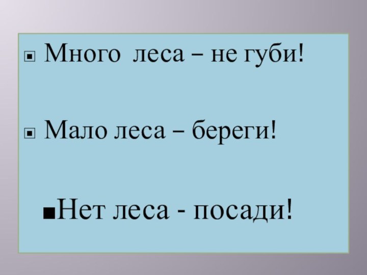 Много леса – не губи!Мало леса – береги!Нет леса - посади!