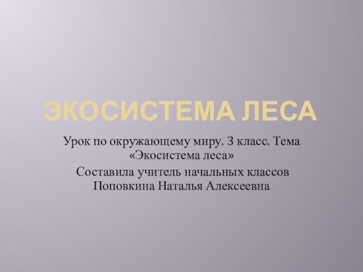 Экосистема леса Урок по окружающему миру. 3 класс. Тема «Экосистема леса» Составила