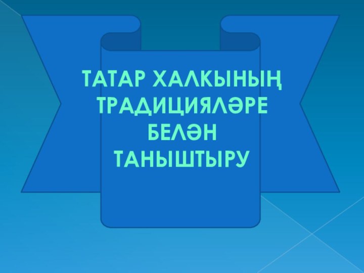 ТАТАР ХАЛКЫНЫҢ ТРАДИЦИЯЛӘРЕ БЕЛӘН ТАНЫШТЫРУ