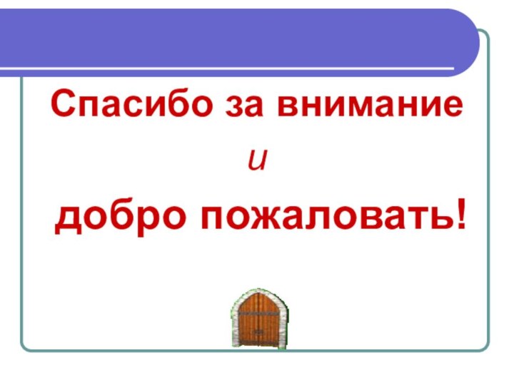 Спасибо за внимание и добро пожаловать!