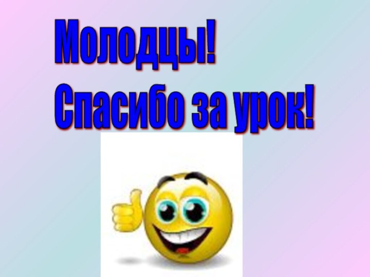 Молодцы!  Спасибо за урок!