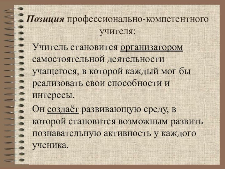 Позиция профессионально-компетентного учителя:Учитель становится организатором самостоятельной деятельности учащегося, в которой каждый мог