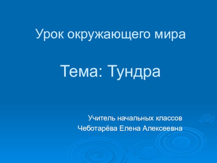 Урок окружающего мира   Тема: ТундраУчитель начальных классов Чеботарёва Елена Алексеевна